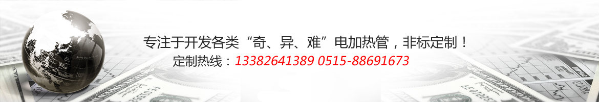 专注于开发各类“奇、异、难”电加热管，非标定制！定制热线：13382641819 0515-8820